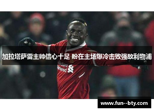 加拉塔萨雷主帅信心十足 盼在主场爆冷击败强敌利物浦 加拉塔萨雷主帅信心十足 盼在主场爆冷击败强敌利物浦