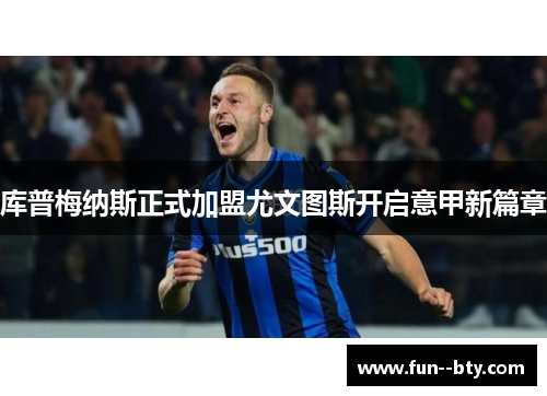 库普梅纳斯正式加盟尤文图斯开启意甲新篇章