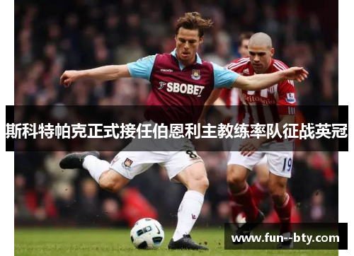 斯科特帕克正式接任伯恩利主教练率队征战英冠