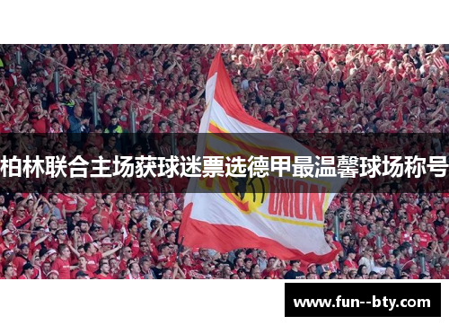 柏林联合主场获球迷票选德甲最温馨球场称号 柏林联合主场获球迷票选德甲最温馨球场称号