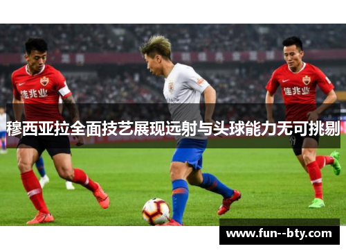 穆西亚拉全面技艺展现远射与头球能力无可挑剔