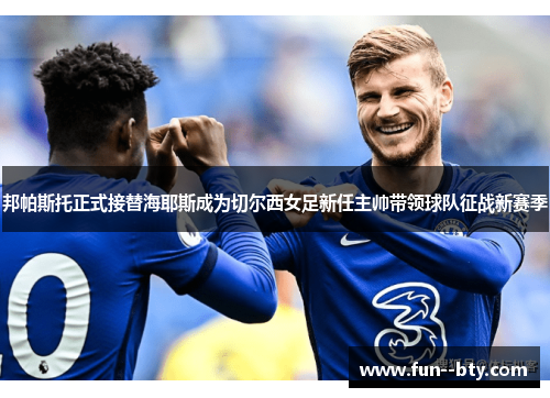 邦帕斯托正式接替海耶斯成为切尔西女足新任主帅带领球队征战新赛季