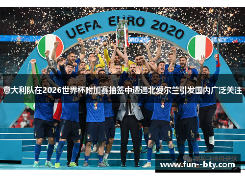 意大利队在2026世界杯附加赛抽签中遭遇北爱尔兰引发国内广泛关注 意大利队在2026世界杯附加赛抽签中遭遇北爱尔兰引发国内广泛关注