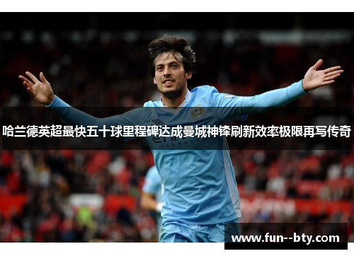 哈兰德英超最快五十球里程碑达成曼城神锋刷新效率极限再写传奇