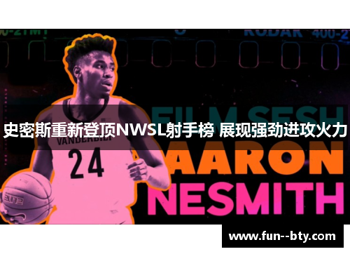 史密斯重新登顶NWSL射手榜 展现强劲进攻火力 史密斯重新登顶NWSL射手榜 展现强劲进攻火力