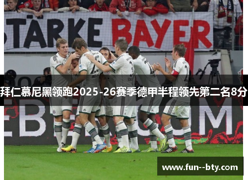 拜仁慕尼黑领跑2025-26赛季德甲半程领先第二名8分 拜仁慕尼黑领跑2025-26赛季德甲半程领先第二名8分