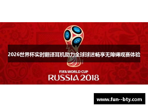 2026世界杯实时翻译耳机助力全球球迷畅享无障碍观赛体验 2026世界杯实时翻译耳机助力全球球迷畅享无障碍观赛体验