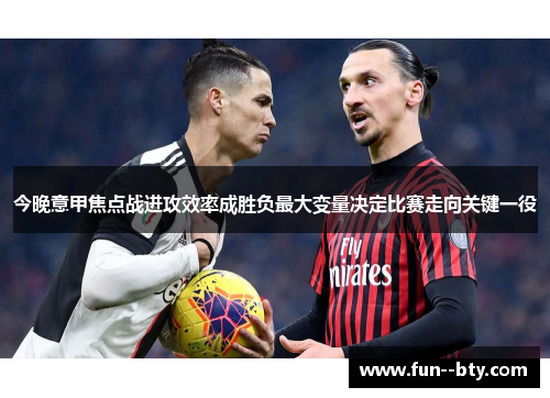 今晚意甲焦点战进攻效率成胜负最大变量决定比赛走向关键一役