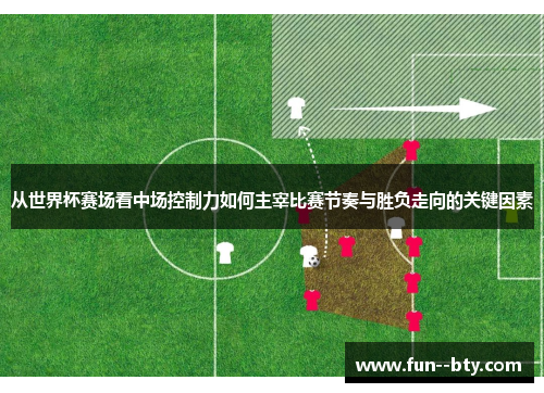 从世界杯赛场看中场控制力如何主宰比赛节奏与胜负走向的关键因素