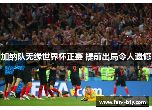 加纳队无缘世界杯正赛 提前出局令人遗憾 加纳队无缘世界杯正赛 提前出局令人遗憾
