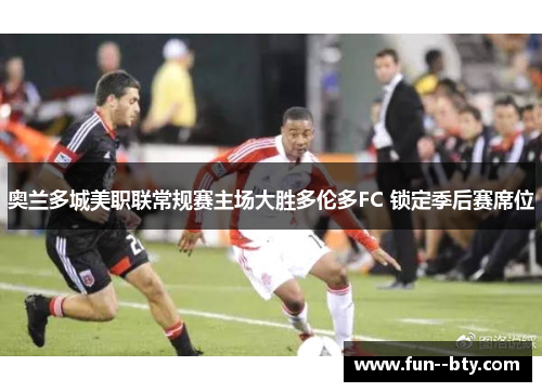 奥兰多城美职联常规赛主场大胜多伦多FC 锁定季后赛席位