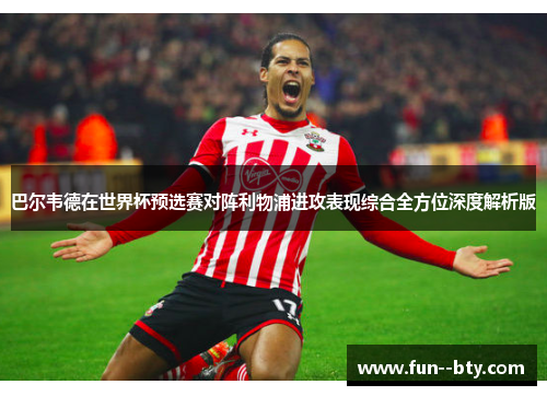 巴尔韦德在世界杯预选赛对阵利物浦进攻表现综合全方位深度解析版