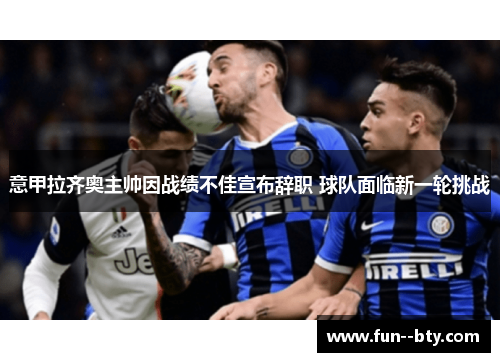 意甲拉齐奥主帅因战绩不佳宣布辞职 球队面临新一轮挑战 意甲拉齐奥主帅因战绩不佳宣布辞职 球队面临新一轮挑战