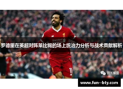 罗德里在英超对阵莱比锡的场上统治力分析与战术贡献解析 罗德里在英超对阵莱比锡的场上统治力分析与战术贡献解析